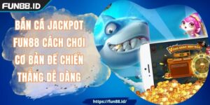 Bắn Cá Jackpot FUN88 Cách Chơi Cơ Bản Để Chiến Thắng Dễ Dàng