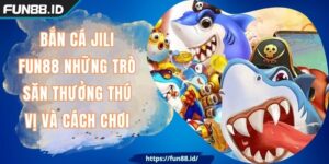 Bắn Cá Jili FUN88 Những Trò Săn Thưởng Thú Vị Và Cách Chơi