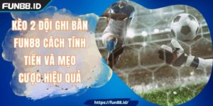 Kèo 2 Đội Ghi Bàn FUN88 Cách Tính Tiền Và Mẹo Cược Hiệu Quả