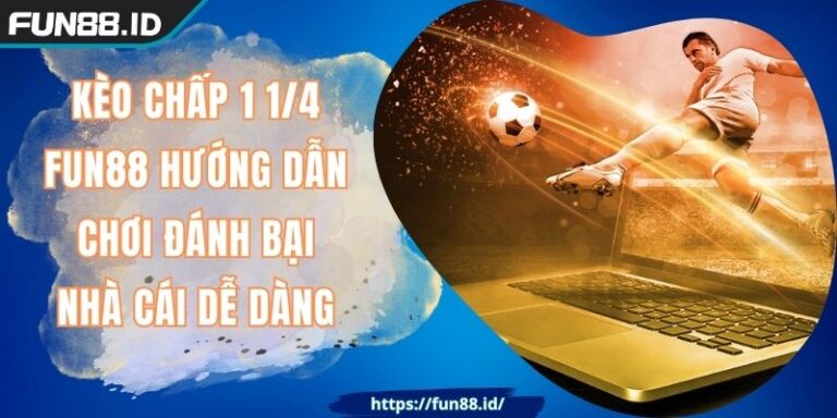 Kèo Chấp 1 1/4 FUN88 Hướng Dẫn Chơi Đánh Bại Nhà Cái Dễ Dàng
