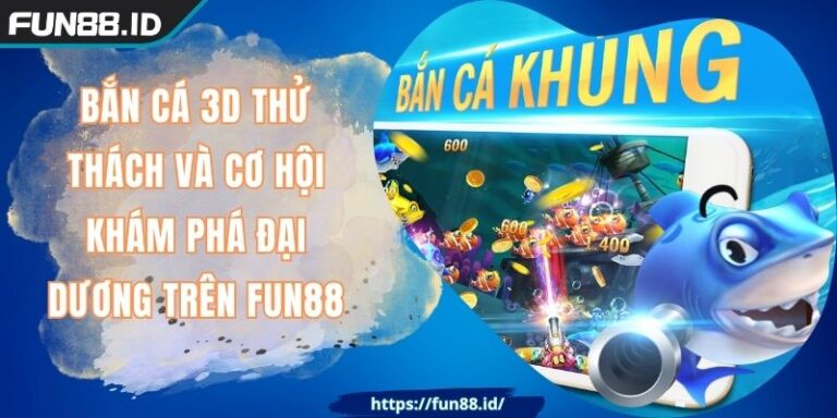 Bắn Cá 3D Thử Thách Và Cơ Hội Khám Phá Đại Dương Trên FUN88
