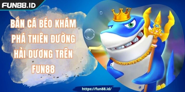 Bắn Cá Béo Khám Phá Thiên Đường Hải Dương Trên FUN88 6 Bắn Cá Béo Khám Phá Thiên Đường Hải Dương Trên FUN88