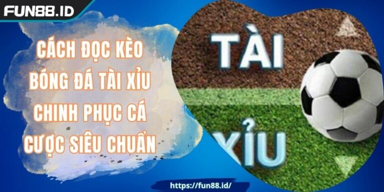 CÁCH ĐỌC KÈO BÓNG ĐÁ TÀI XỈU FUN88 Chinh Phục Cá Cược