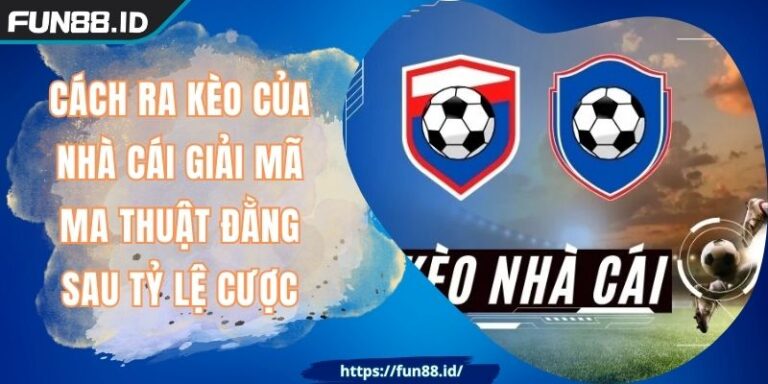 Cách Ra Kèo Của Nhà Cái FUN88 Ma Thuật Đằng Sau Tỷ Lệ Cược