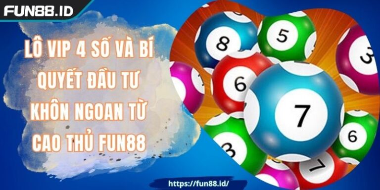 Lô Vip 4 Số Và Bí Quyết Đầu Tư Khôn Ngoan Từ Cao Thủ FUN88 1 Lô Vip 4 Số Và Bí Quyết Đầu Tư Khôn Ngoan Từ Cao Thủ FUN88