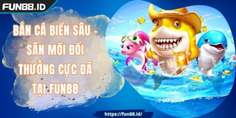 Bắn Cá Biển Sâu - Săn Mồi Đổi Thưởng Cực Đã Tại FUN88 10 Bắn Cá Biển Sâu - Săn Mồi Đổi Thưởng Cực Đã Tại FUN88