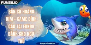 Bắn Cá Hoàng Kim - Game Đỉnh Cao Tại FUN88 Dành Cho Ngư Thủ