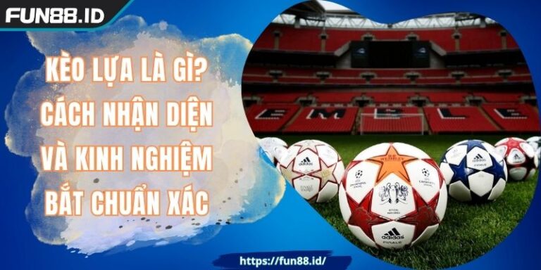 Kèo Lựa Là Gì? Cách Nhận Diện Và Kinh Nghiệm Bắt Chuẩn Xác 2 Kèo Lựa Là Gì? Cách Nhận Diện Và Kinh Nghiệm Bắt Chuẩn Xác