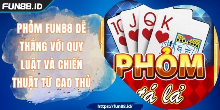 Phỏm FUN88 Dễ Thắng Với Quy Luật Và Chiến Thuật Từ Cao Thủ